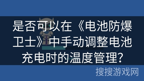 是否可以在《电池防爆卫士》中手动调整电池充电时的温度管理? 是否可以在《电池防爆卫士》中手动调整电池充电时的温度管理?