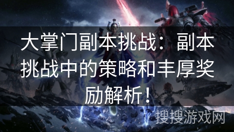 大掌门副本挑战：副本挑战中的策略和丰厚奖励解析！