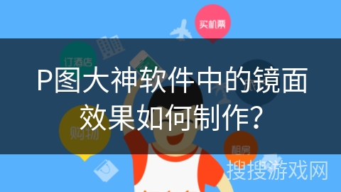 P图大神软件中的镜面效果如何制作? P图大神软件中的镜面效果如何制作?