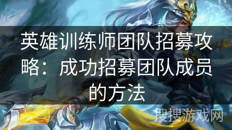 英雄训练师团队招募攻略：成功招募团队成员的方法