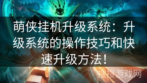 萌侠挂机升级系统：升级系统的操作技巧和快速升级方法！