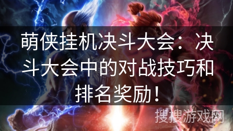 萌侠挂机决斗大会:决斗大会中的对战技巧和排名奖励! 萌侠挂机决斗大会:决斗大会中的对战技巧和排名奖励!