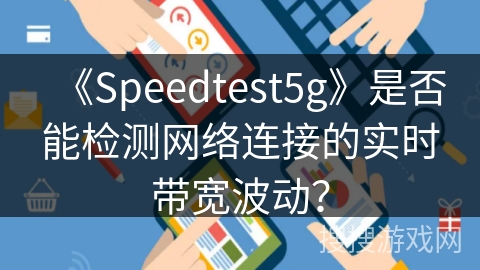 《Speedtest5g》是否能检测网络连接的实时带宽波动? 《Speedtest5g》是否能检测网络连接的实时带宽波动?