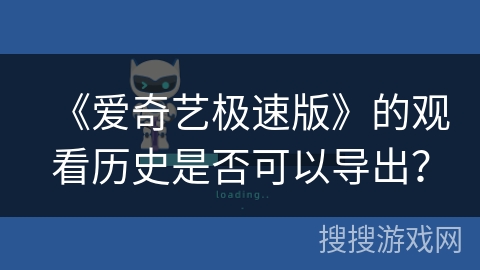 《爱奇艺极速版》的观看历史是否可以导出? 《爱奇艺极速版》的观看历史是否可以导出?