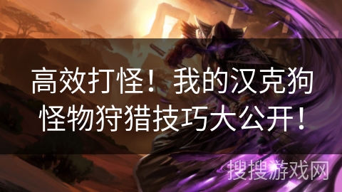 高效打怪!我的汉克狗怪物狩猎技巧大公开! 高效打怪!我的汉克狗怪物狩猎技巧大公开!