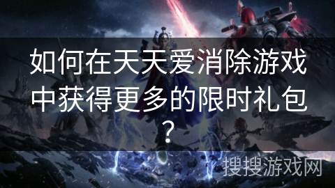 如何在天天爱消除游戏中获得更多的限时礼包? 如何在天天爱消除游戏中获得更多的限时礼包?