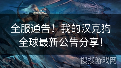 全服通告！我的汉克狗全球最新公告分享！