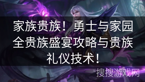 家族贵族！勇士与家园全贵族盛宴攻略与贵族礼仪技术！
