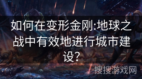 如何在变形金刚:地球之战中有效地进行城市建设？