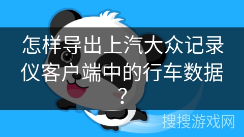 怎样导出上汽大众记录仪客户端中的行车数据？