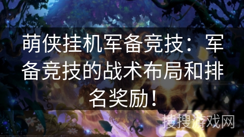 萌侠挂机军备竞技：军备竞技的战术布局和排名奖励！