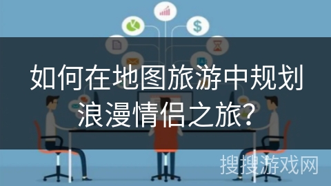 如何在地图旅游中规划浪漫情侣之旅？
