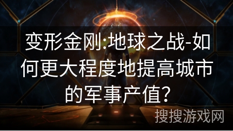 变形金刚:地球之战-如何更大程度地提高城市的军事产值？