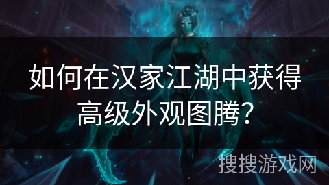 如何在汉家江湖中获得高级外观图腾？