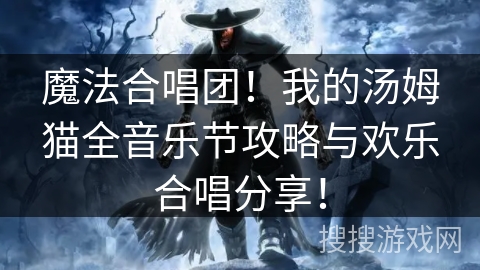 魔法合唱团！我的汤姆猫全音乐节攻略与欢乐合唱分享！