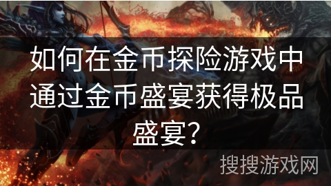 如何在金币探险游戏中通过金币盛宴获得极品盛宴？