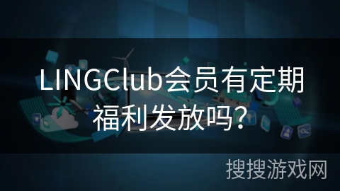LINGClub会员有定期福利发放吗？