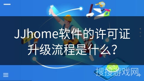 JJhome软件的许可证升级流程是什么？