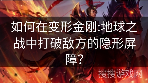 如何在变形金刚:地球之战中打破敌方的隐形屏障？