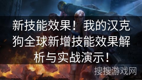 新技能效果！我的汉克狗全球新增技能效果解析与实战演示！