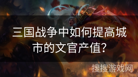 三国战争中如何提高城市的文官产值？