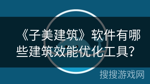 《子美建筑》软件有哪些建筑效能优化工具？