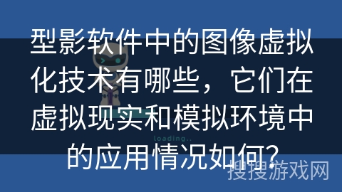 型影软件中的图像虚拟化技术有哪些，它们在虚拟现实和模拟环境中的应用情况如何？