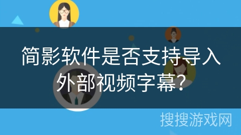 简影软件是否支持导入外部视频字幕？