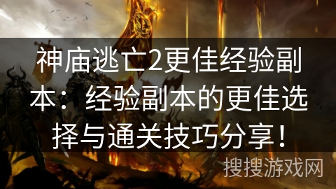 神庙逃亡2更佳经验副本：经验副本的更佳选择与通关技巧分享！