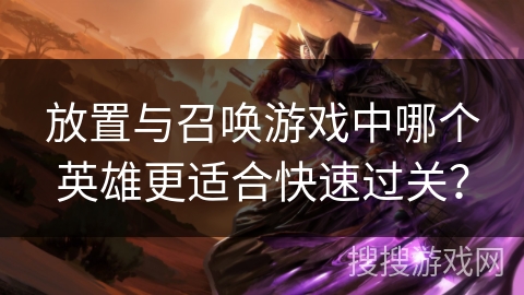 放置与召唤游戏中哪个英雄更适合快速过关？