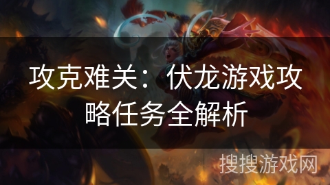攻克难关：伏龙游戏攻略任务全解析