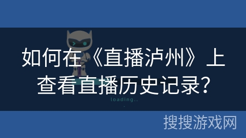 如何在《直播泸州》上查看直播历史记录？