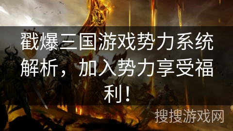 戳爆三国游戏势力系统解析，加入势力享受福利！