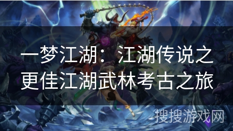 一梦江湖：江湖传说之更佳江湖武林考古之旅
