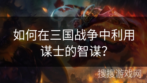 如何在三国战争中利用谋士的智谋？
