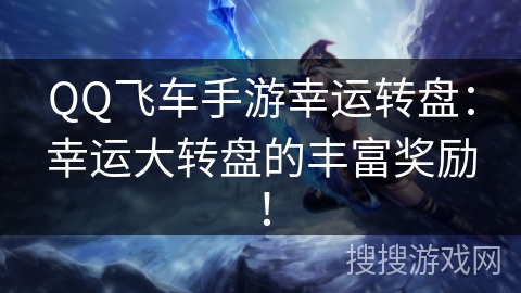 QQ飞车手游幸运转盘：幸运大转盘的丰富奖励！