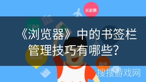 《浏览器》中的书签栏管理技巧有哪些？