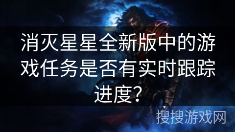 消灭星星全新版中的游戏任务是否有实时跟踪进度？