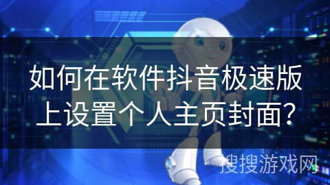 如何在软件抖音极速版上设置个人主页封面？