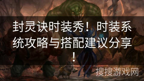 封灵诀时装秀！时装系统攻略与搭配建议分享！