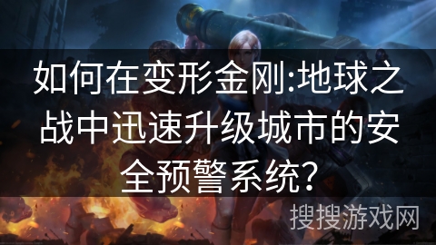 如何在变形金刚:地球之战中迅速升级城市的安全预警系统？