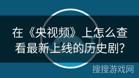 在《央视频》上怎么查看最新上线的历史剧？