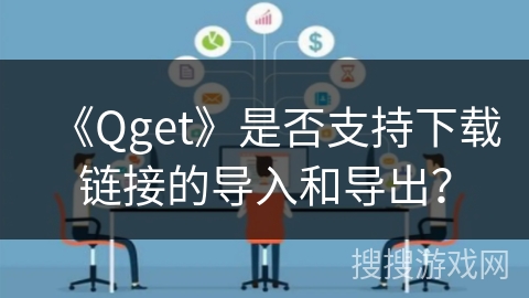 《Qget》是否支持下载链接的导入和导出？