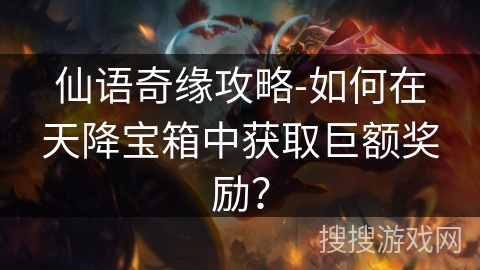 仙语奇缘攻略-如何在天降宝箱中获取巨额奖励？