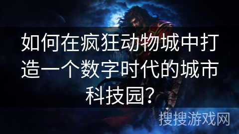 如何在疯狂动物城中打造一个数字时代的城市科技园？