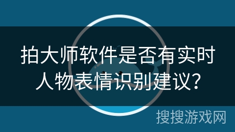 拍大师软件是否有实时人物表情识别建议？