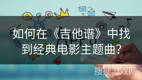 如何在《吉他谱》中找到经典电影主题曲？