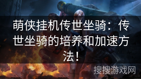 萌侠挂机传世坐骑：传世坐骑的培养和加速方法！