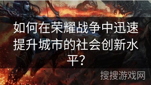 如何在荣耀战争中迅速提升城市的社会创新水平？
