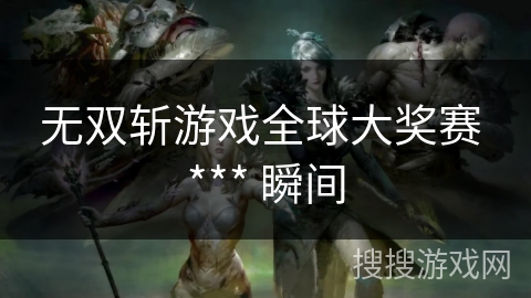 无双斩游戏全球大奖赛 *** 瞬间